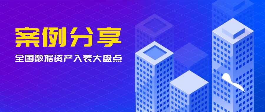 案例分享 | 全国数据资产入表案例大盘点-心流