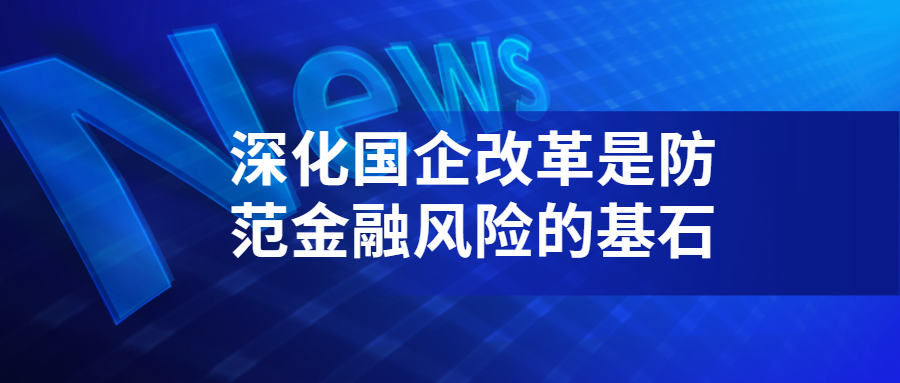 深化国企改革是防范金融风险的基石-心流