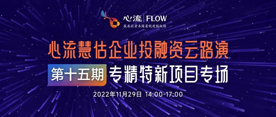 路演报名 | 11.29 心流慧估企业投融资云路演（第十五期）专精特新项目专场-心流